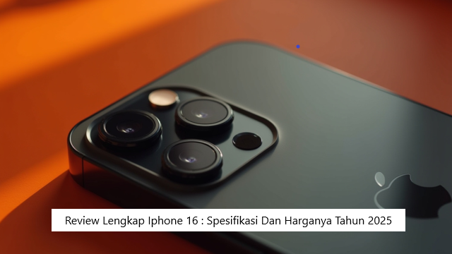 Review Lengkap Iphone 16 : Spesifikasi Dan Harganya Tahun 2025