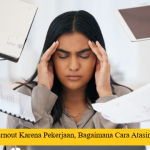 Burnout Karena Pekerjaan, Bagaimana Cara Atasinya?