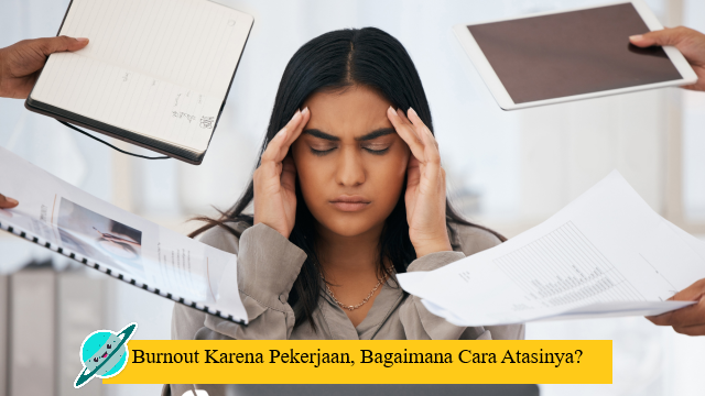 Burnout Karena Pekerjaan, Bagaimana Cara Atasinya?